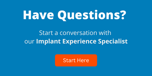 Questions about dental implants? Start a conversation with our Implant Experience Specialist.